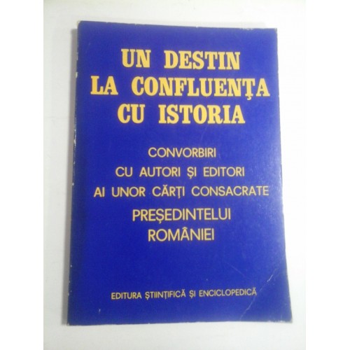 UN  DESTIN  LA  CONFLUENTA  CU  ISTORIA  * Convorbiri cu autori si editori ai unor carti consacrate PRESEDINTELUI  ROMANIEI  -  Bucuresti, 1981  